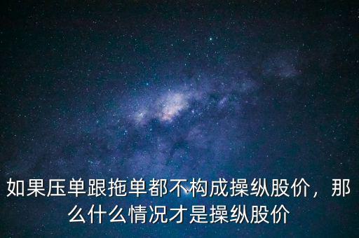 如果壓單跟拖單都不構(gòu)成操縱股價(jià)，那么什么情況才是操縱股價(jià)