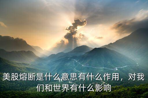 美股熔斷是什么意思有什么作用，對我們和世界有什么影響