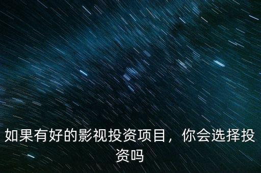 如果有好的影視投資項目，你會選擇投資嗎