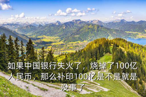 如果中國銀行失火了，燒掉了100億人民幣，那么補印100億是不是就是沒事了