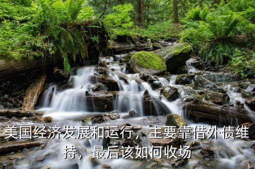 美國經(jīng)濟發(fā)展和運行，主要靠借外債維持，最后該如何收場