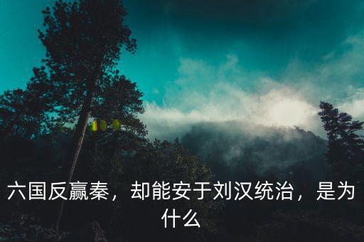 六國反贏秦，卻能安于劉漢統(tǒng)治，是為什么