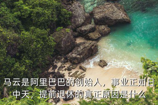 馬云是阿里巴巴的創(chuàng)始人，事業(yè)正如日中天，提前退休的真正原因是什么