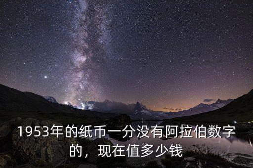 1953年的紙幣一分沒有阿拉伯?dāng)?shù)字的，現(xiàn)在值多少錢