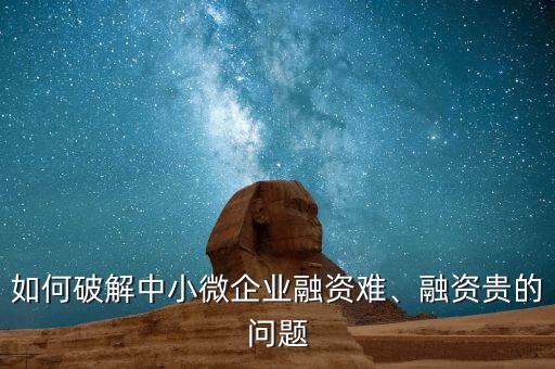 如何破解中小微企業(yè)融資難、融資貴的問題