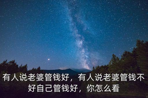 有人說老婆管錢好，有人說老婆管錢不好自己管錢好，你怎么看