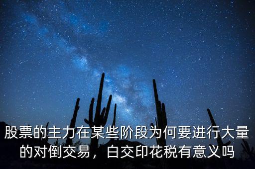 股票的主力在某些階段為何要進行大量的對倒交易，白交印花稅有意義嗎