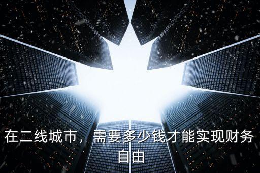 在二線城市，需要多少錢才能實(shí)現(xiàn)財務(wù)自由