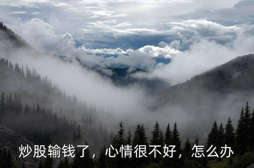 炒股輸錢了，心情很不好，怎么辦