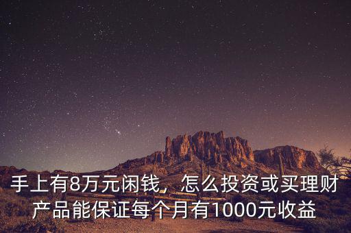 手上有8萬(wàn)元閑錢，怎么投資或買理財(cái)產(chǎn)品能保證每個(gè)月有1000元收益
