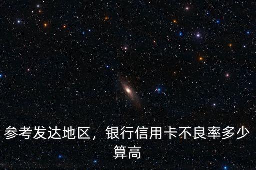 參考發(fā)達(dá)地區(qū)，銀行信用卡不良率多少算高