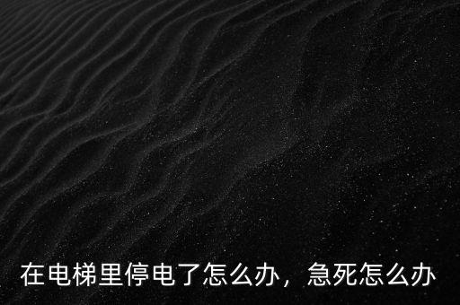 在電梯里停電了怎么辦，急死怎么辦