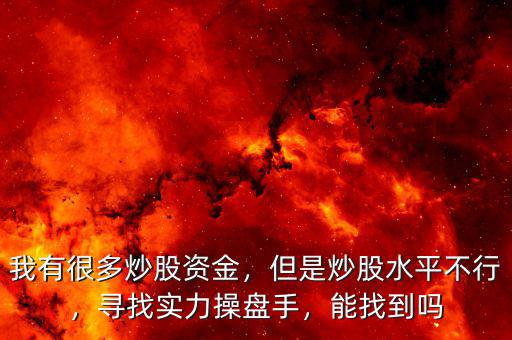 我有很多炒股資金，但是炒股水平不行，尋找實(shí)力操盤手，能找到嗎