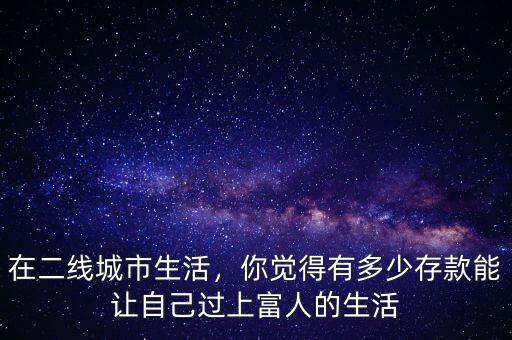 在二線城市生活，你覺得有多少存款能讓自己過上富人的生活