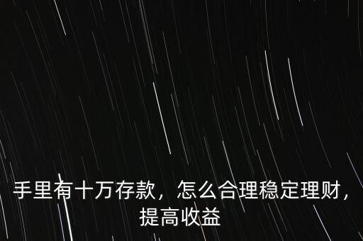 手里有十萬存款，怎么合理穩(wěn)定理財，提高收益