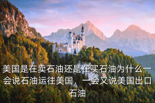 美國是在賣石油還是在買石油為什么一會說石油運往美國，一會又說美國出口石油