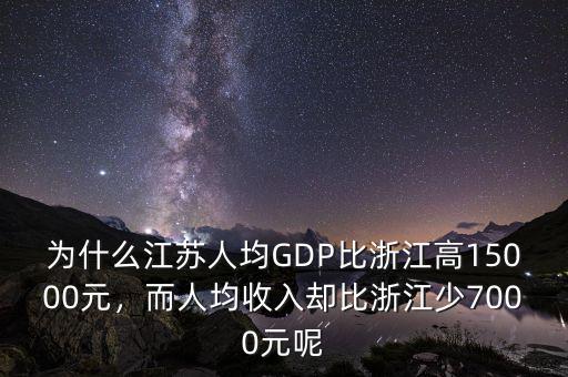 為什么江蘇人均GDP比浙江高15000元，而人均收入?yún)s比浙江少7000元呢