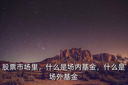 股票市場(chǎng)里，什么是場(chǎng)內(nèi)基金，什么是場(chǎng)外基金