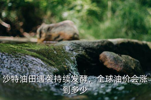 沙特油田遇襲持續(xù)發(fā)酵，全球油價會漲到多少