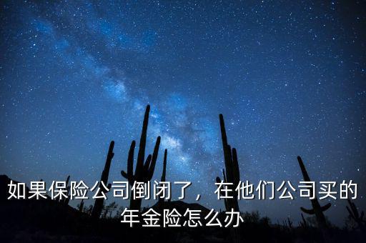 如果保險公司倒閉了，在他們公司買的年金險怎么辦