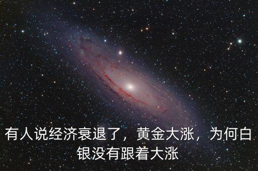 有人說經濟衰退了，黃金大漲，為何白銀沒有跟著大漲