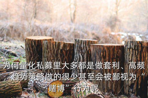 為何量化私募里大多都是做套利、高頻，趨勢策略做的很少甚至?xí)槐梢暈椤百€博”行為呢