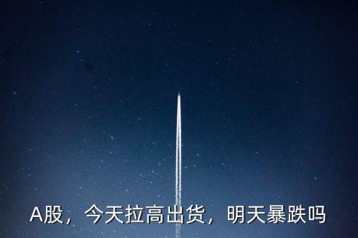 A股，今天拉高出貨，明天暴跌嗎