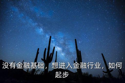 沒有金融基礎(chǔ)，想進入金融行業(yè)，如何起步