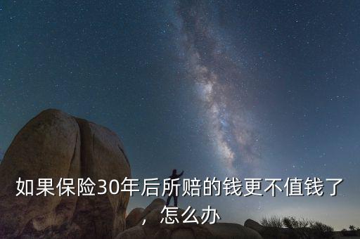 如果保險(xiǎn)30年后所賠的錢更不值錢了，怎么辦