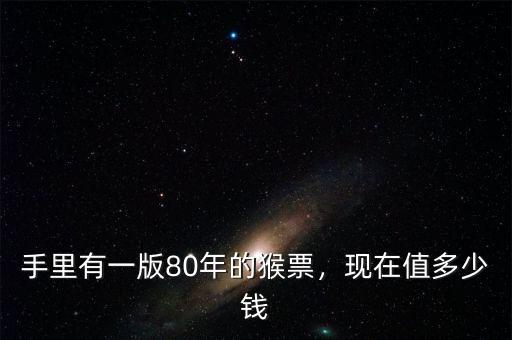 手里有一版80年的猴票，現(xiàn)在值多少錢