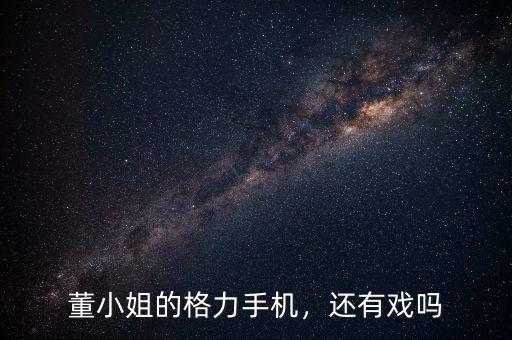 董小姐的格力手機(jī)，還有戲嗎