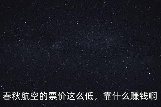 春秋航空的票價(jià)這么低，靠什么賺錢啊