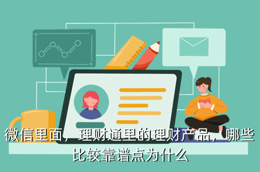 微信里面，理財(cái)通里的理財(cái)產(chǎn)品，哪些比較靠譜點(diǎn)為什么
