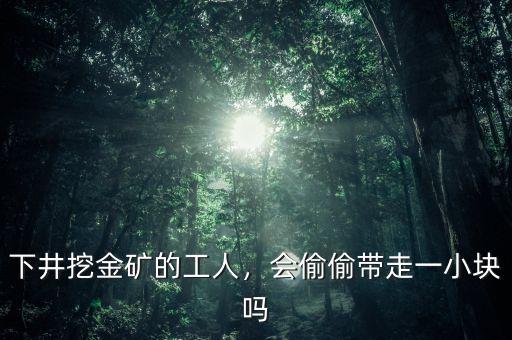 下井挖金礦的工人，會(huì)偷偷帶走一小塊嗎
