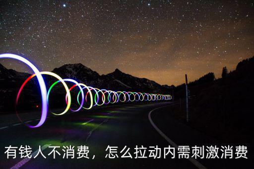 有錢人不消費，怎么拉動內(nèi)需刺激消費