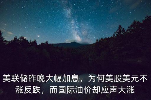 美聯(lián)儲(chǔ)昨晚大幅加息，為何美股美元不漲反跌，而國際油價(jià)卻應(yīng)聲大漲