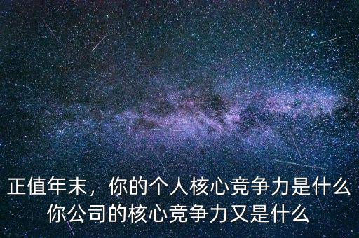 正值年末，你的個人核心競爭力是什么你公司的核心競爭力又是什么