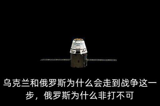 烏克蘭和俄羅斯為什么會走到戰(zhàn)爭這一步，俄羅斯為什么非打不可