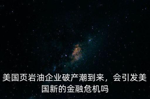 2016年美國(guó)頁巖油有多少公司破產(chǎn),美國(guó)頁巖油企業(yè)破產(chǎn)潮到來
