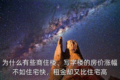 為什么有些商住樓、寫字樓的房價漲幅不如住宅快，租金卻又比住宅高