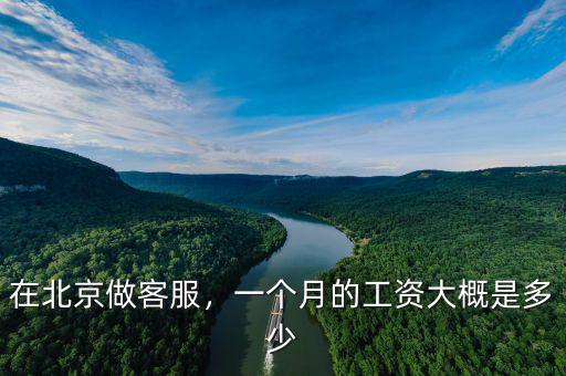 在北京做客服，一個(gè)月的工資大概是多少