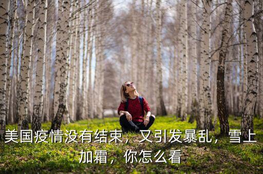 美國(guó)疫情沒(méi)有結(jié)束，又引發(fā)暴亂，雪上加霜，你怎么看