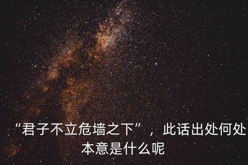 “君子不立危墻之下”，此話出處何處本意是什么呢