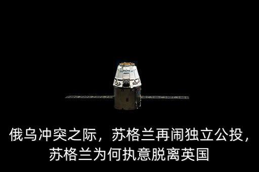 俄烏沖突之際，蘇格蘭再鬧獨立公投，蘇格蘭為何執(zhí)意脫離英國