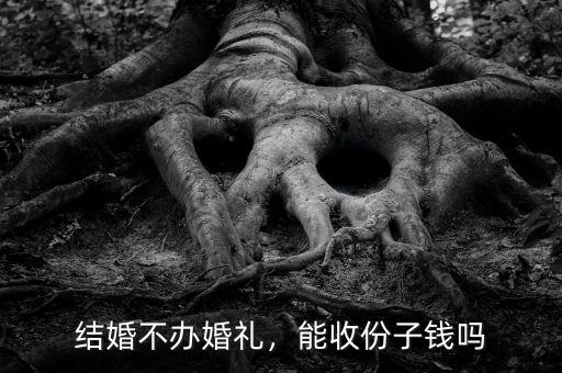 結(jié)婚不辦婚禮，能收份子錢嗎