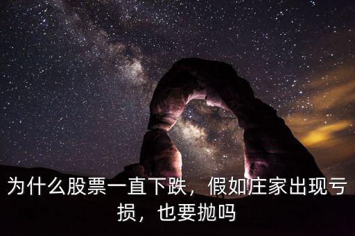 為什么股票一直下跌，假如莊家出現(xiàn)虧損，也要拋嗎