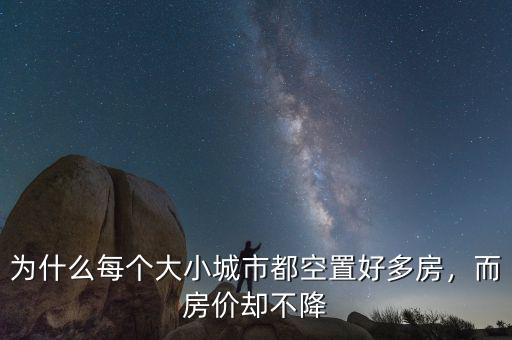 為什么每個(gè)大小城市都空置好多房，而房?jī)r(jià)卻不降