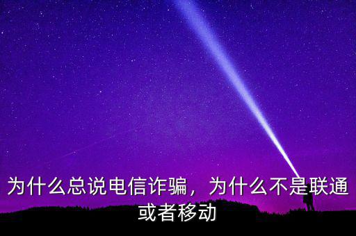 為什么總說電信詐騙，為什么不是聯(lián)通或者移動