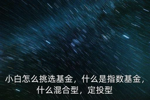 小白怎么挑選基金，什么是指數(shù)基金，什么混合型，定投型