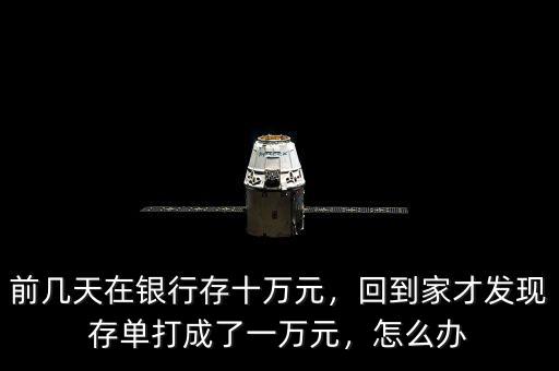 前幾天在銀行存十萬元，回到家才發(fā)現(xiàn)存單打成了一萬元，怎么辦